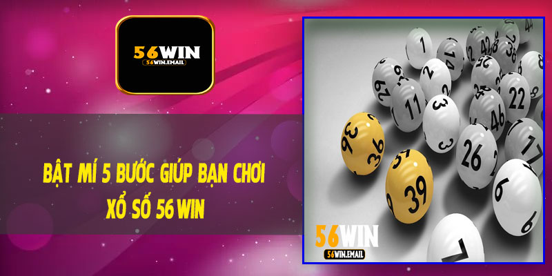 Bật Mí 5 Bước Giúp Bạn Chơi Xổ Số 56Win