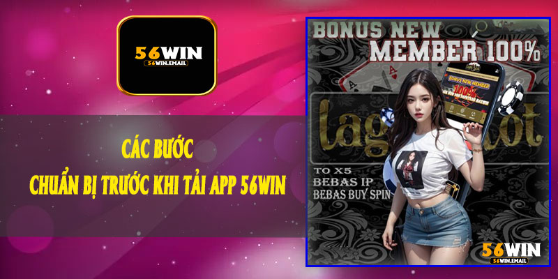 Các Bước Chuẩn Bị Trước Khi Tải App 56Win