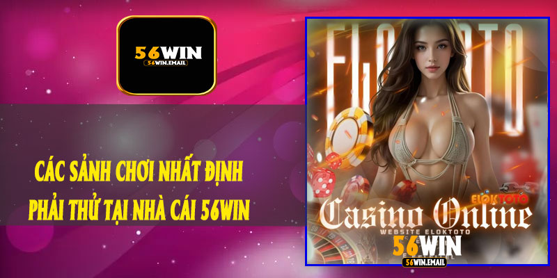 Các Sảnh Chơi Nhất Định Phải Thử Tại Nhà Cái 56Win