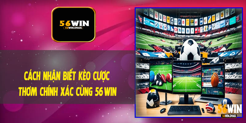Cách Nhận Biết Kèo Cược Thơm Chính Xác Cùng 56Win