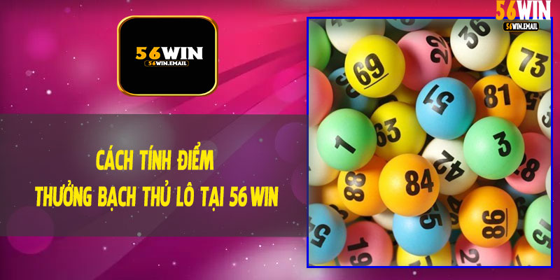 Cách Tính Điểm Thưởng Bạch Thủ Lô Tại 56Win