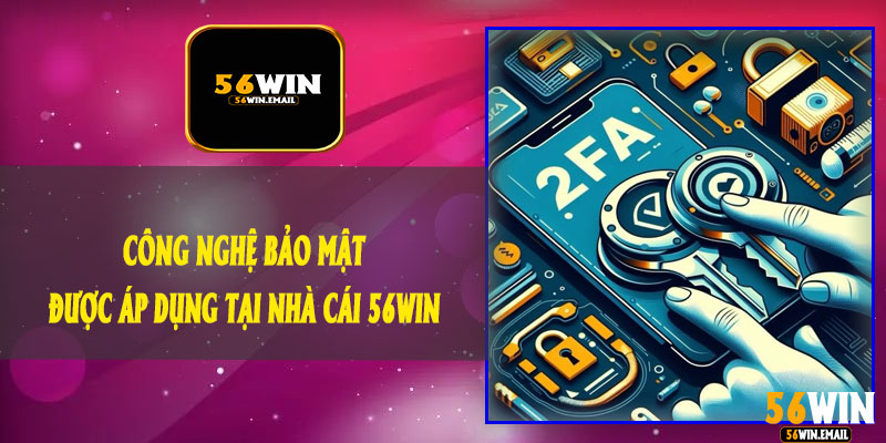 Công Nghệ Bảo Mật Được Áp Dụng Tại Nhà Cái 56Win