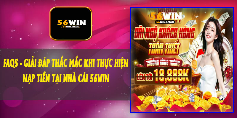 FAQs - Giải Đáp Thắc Mắc Khi Thực Hiện Nạp Tiền Tại Nhà Cái 56Win