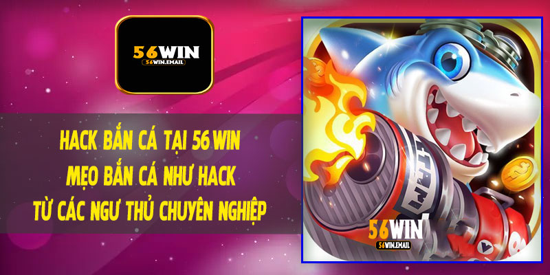 Hack Bắn Cá Tại 56Win - Mẹo Bắn Cá Như Hack Từ Các Ngư Thủ Chuyên Nghiệp
