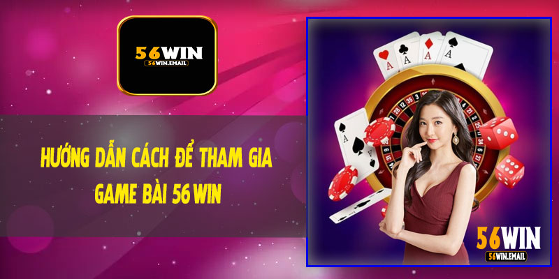 Hướng Dẫn Cách Để Tham Gia Game Bài 56Win