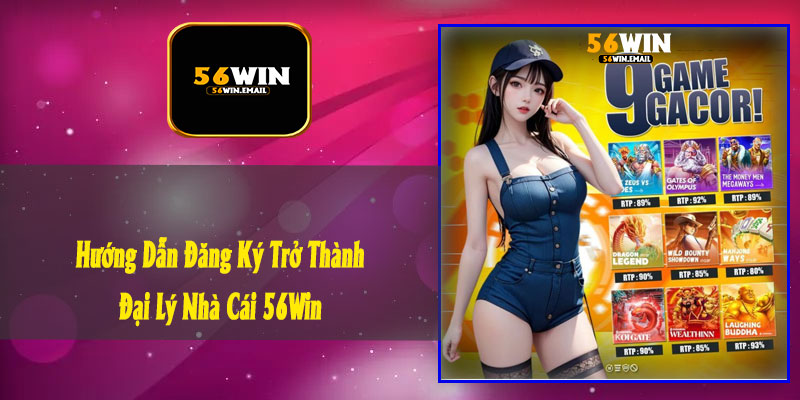 Hướng Dẫn Đăng Ký Trở Thành Đại Lý Nhà Cái 56Win