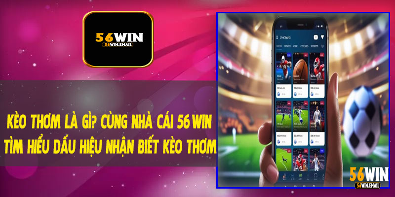 Kèo Thơm Là Gì? Cùng Nhà Cái 56Win Tìm Hiểu Dấu Hiệu Nhận Biết Kèo Thơm
