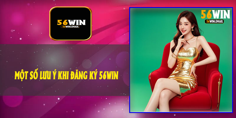 Một Số Lưu Ý Khi Đăng Ký 56Win