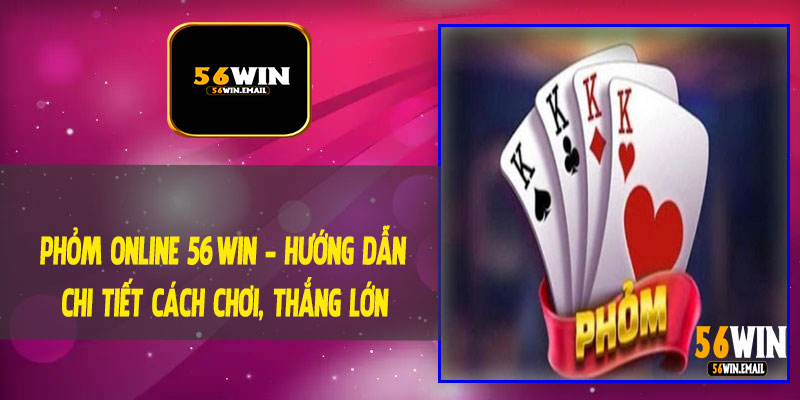 Phỏm Online 56Win - Hướng Dẫn Chi Tiết Cách Chơi, Thắng Lớn