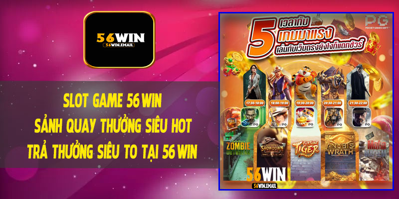 Slot Game 56Win - Sảnh Quay Thưởng Siêu Hot, Trả Thưởng Siêu To Tại 56Win