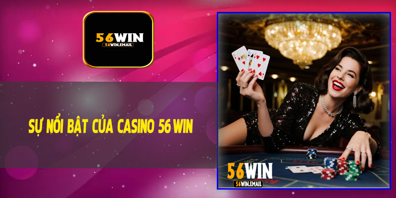 Sự Nổi Bật Của Casino 56Win