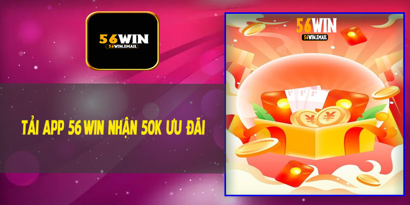 Tải App 56Win Nhận 50K Ưu Đãi