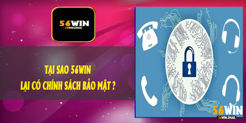 Tại Sao 56Win Lại Có Chính Sách Bảo Mật ?
