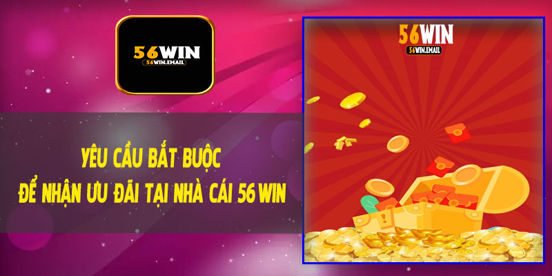 Yêu Cầu Bắt Buộc Để Nhận Ưu Đãi Tại Nhà Cái 56Win